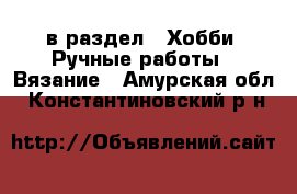  в раздел : Хобби. Ручные работы » Вязание . Амурская обл.,Константиновский р-н